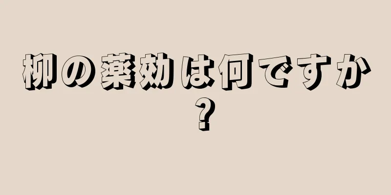 柳の薬効は何ですか？