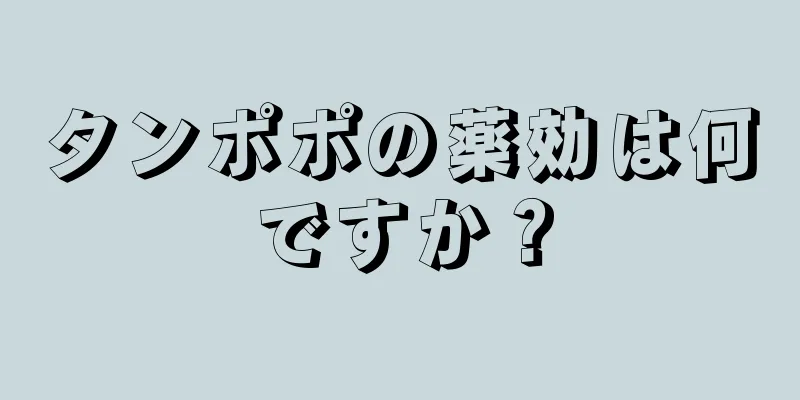 タンポポの薬効は何ですか？