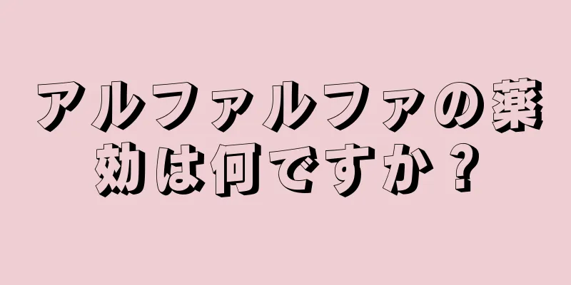 アルファルファの薬効は何ですか？