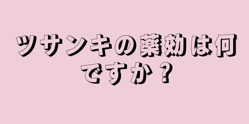 ツサンキの薬効は何ですか？