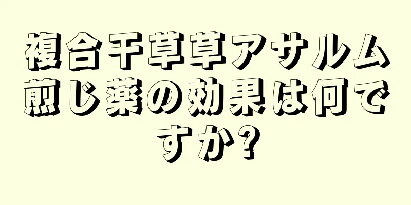 複合干草草アサルム煎じ薬の効果は何ですか?