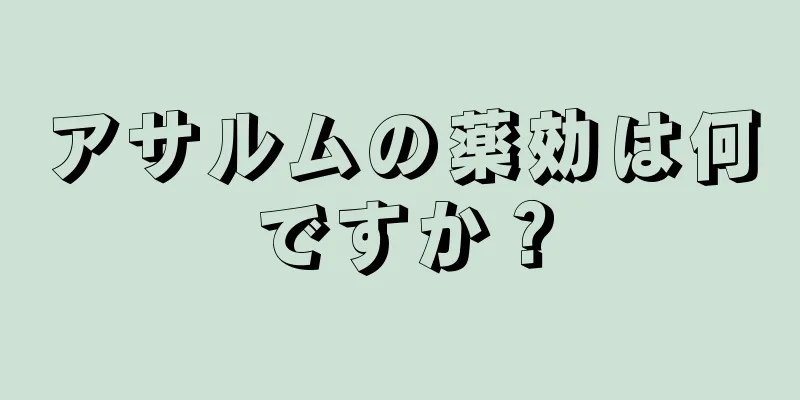 アサルムの薬効は何ですか？