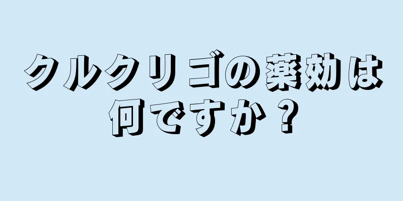 クルクリゴの薬効は何ですか？