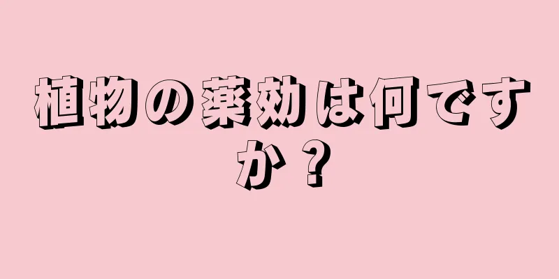 植物の薬効は何ですか？
