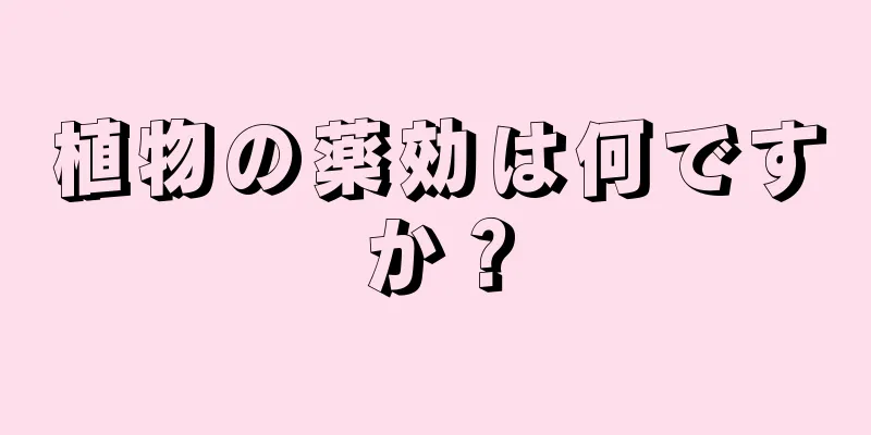植物の薬効は何ですか？