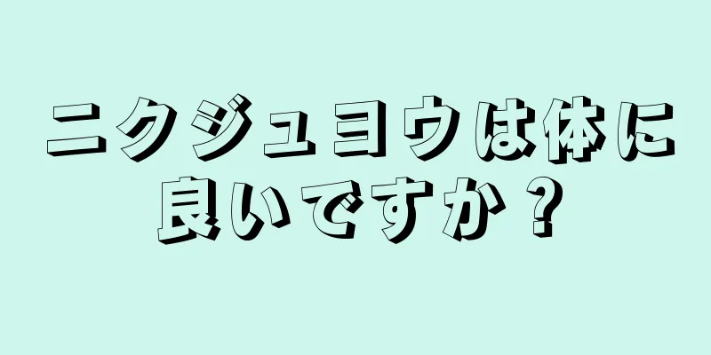 ニクジュヨウは体に良いですか？