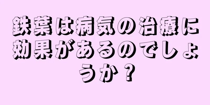 鉄葉は病気の治療に効果があるのでしょうか？