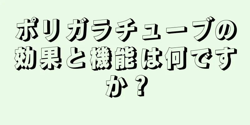 ポリガラチューブの効果と機能は何ですか？