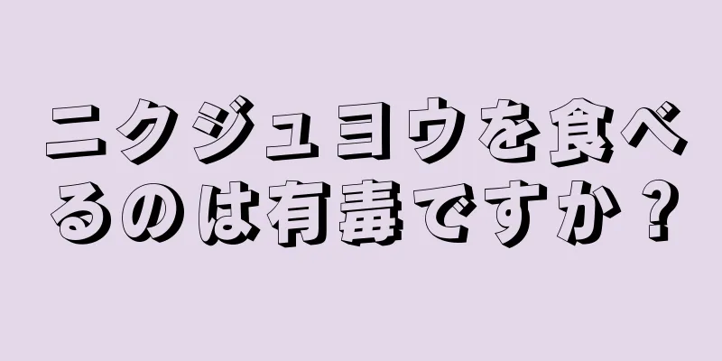 ニクジュヨウを食べるのは有毒ですか？