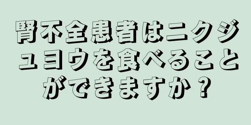 腎不全患者はニクジュヨウを食べることができますか？