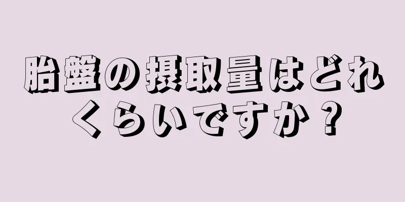 胎盤の摂取量はどれくらいですか？