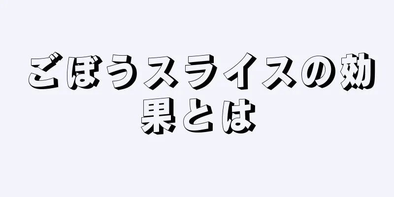 ごぼうスライスの効果とは