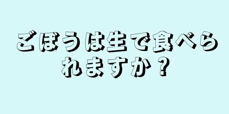 ごぼうは生で食べられますか？