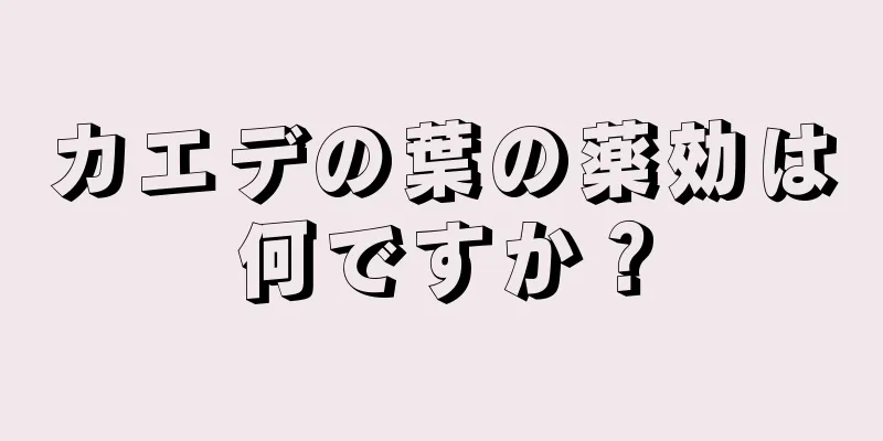 カエデの葉の薬効は何ですか？