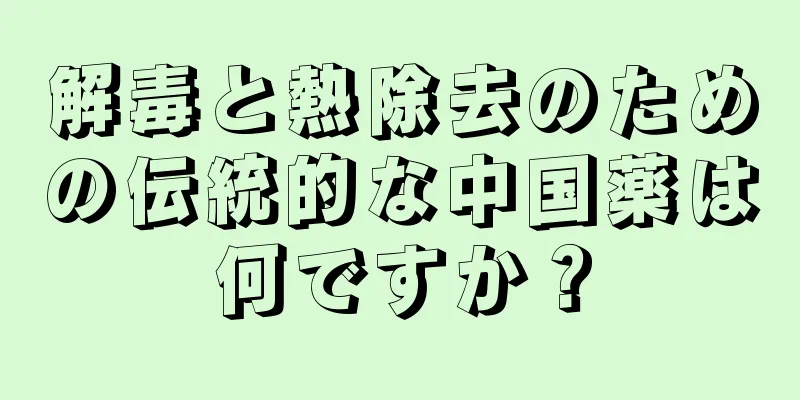 解毒と熱除去のための伝統的な中国薬は何ですか？