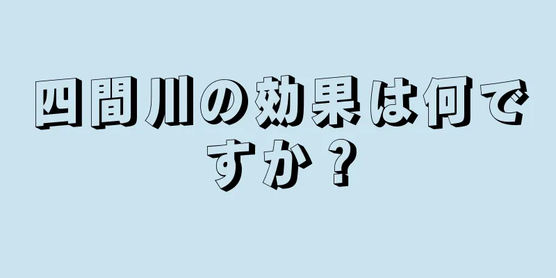 四間川の効果は何ですか？
