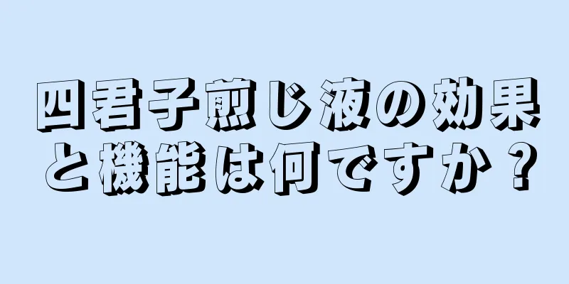 四君子煎じ液の効果と機能は何ですか？