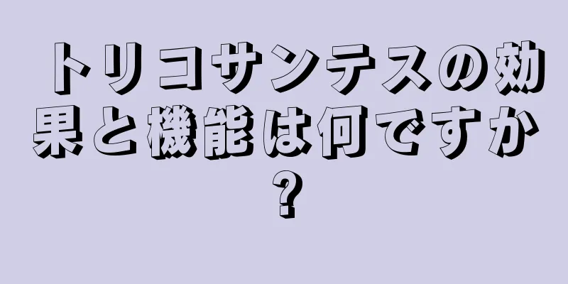 トリコサンテスの効果と機能は何ですか?