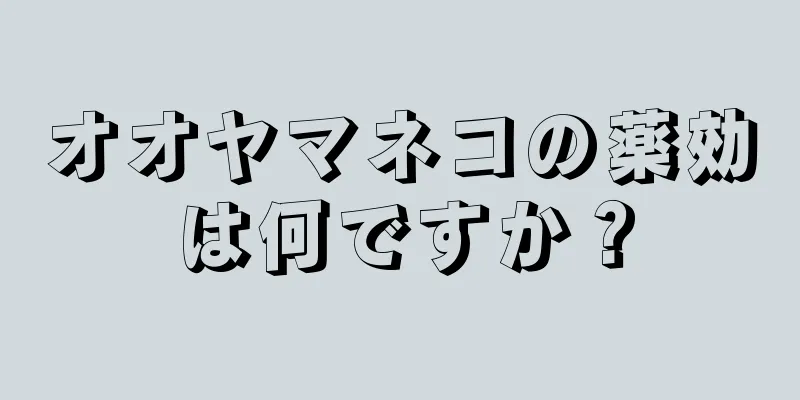 オオヤマネコの薬効は何ですか？