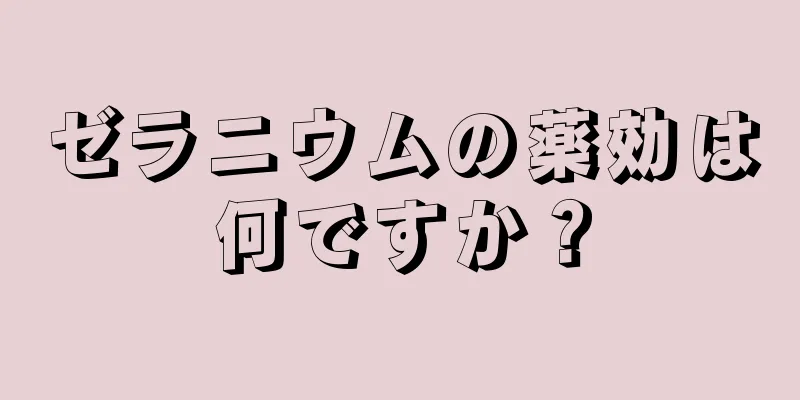 ゼラニウムの薬効は何ですか？
