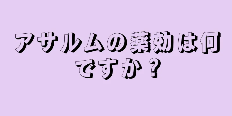 アサルムの薬効は何ですか？