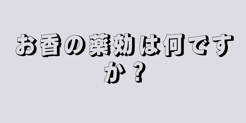 お香の薬効は何ですか？
