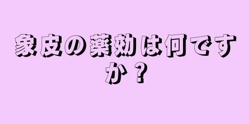象皮の薬効は何ですか？