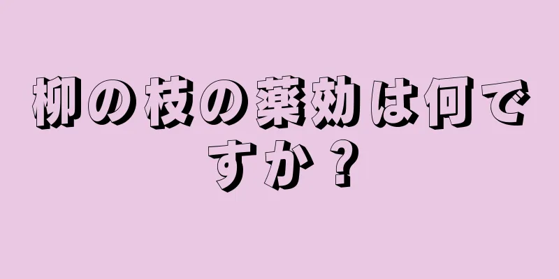 柳の枝の薬効は何ですか？
