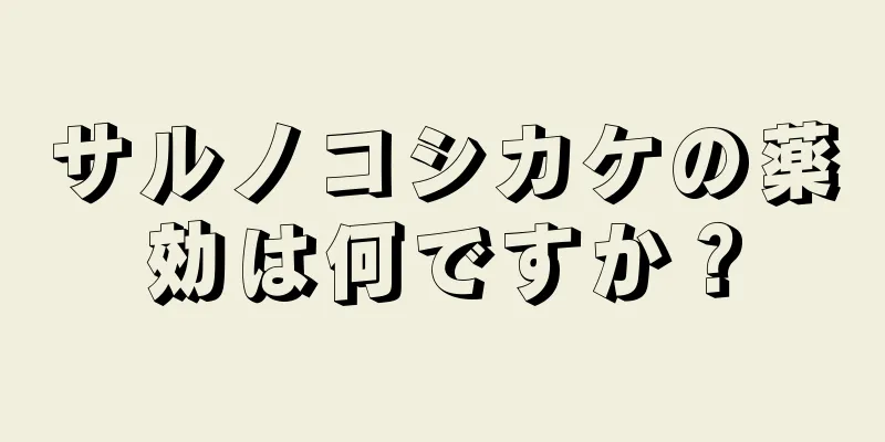 サルノコシカケの薬効は何ですか？