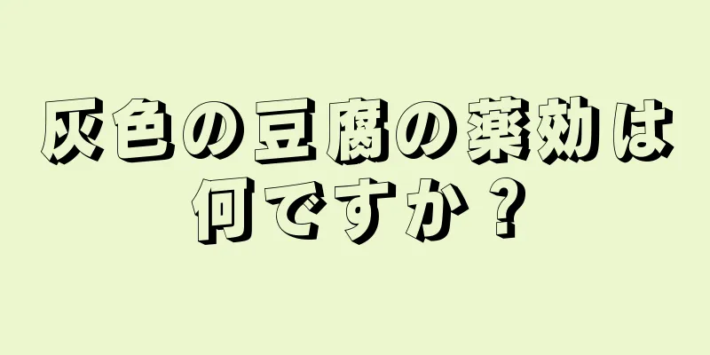 灰色の豆腐の薬効は何ですか？