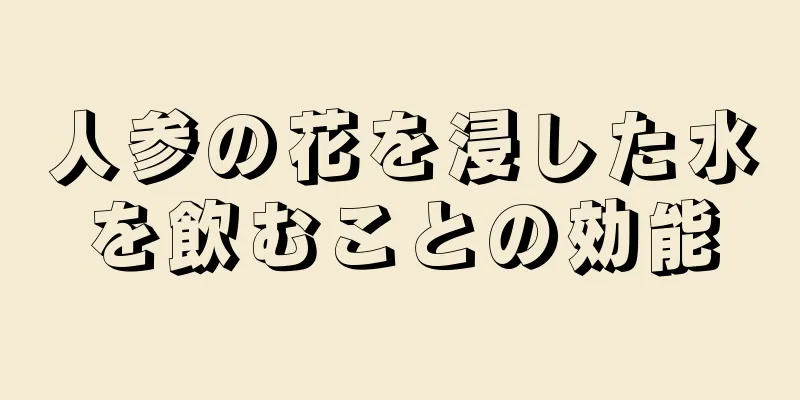 人参の花を浸した水を飲むことの効能