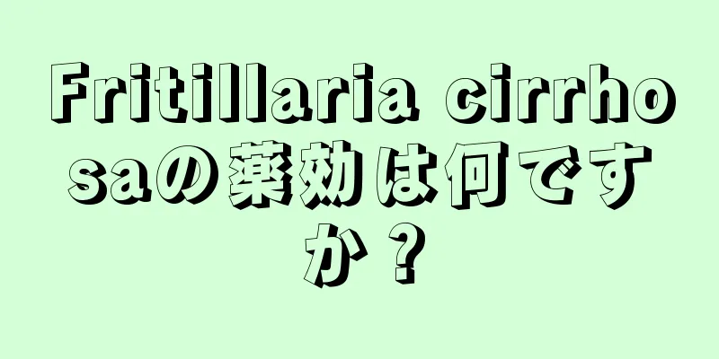 Fritillaria cirrhosaの薬効は何ですか？