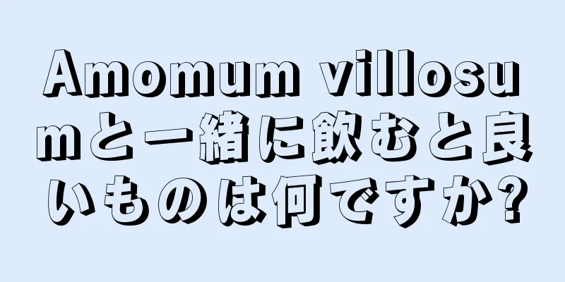 Amomum villosumと一緒に飲むと良いものは何ですか?