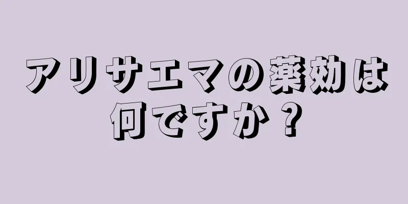 アリサエマの薬効は何ですか？