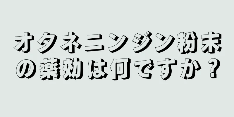 オタネニンジン粉末の薬効は何ですか？