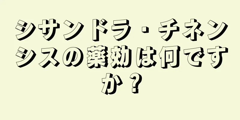 シサンドラ・チネンシスの薬効は何ですか？
