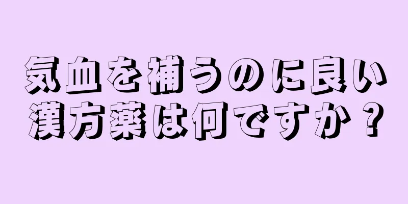 気血を補うのに良い漢方薬は何ですか？