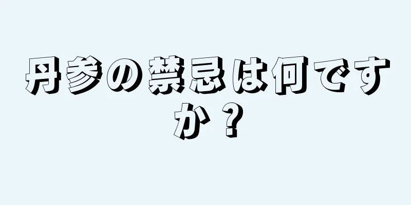 丹参の禁忌は何ですか？