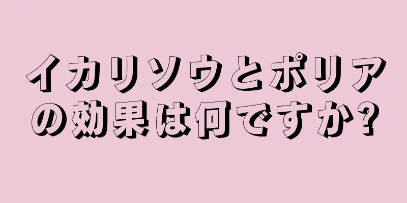 イカリソウとポリアの効果は何ですか?