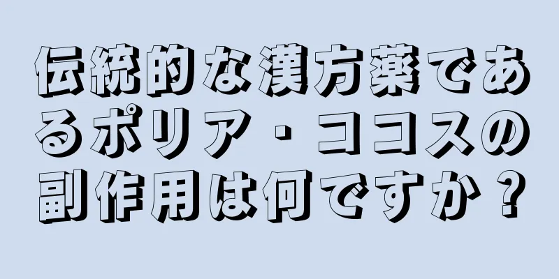 伝統的な漢方薬であるポリア・ココスの副作用は何ですか？