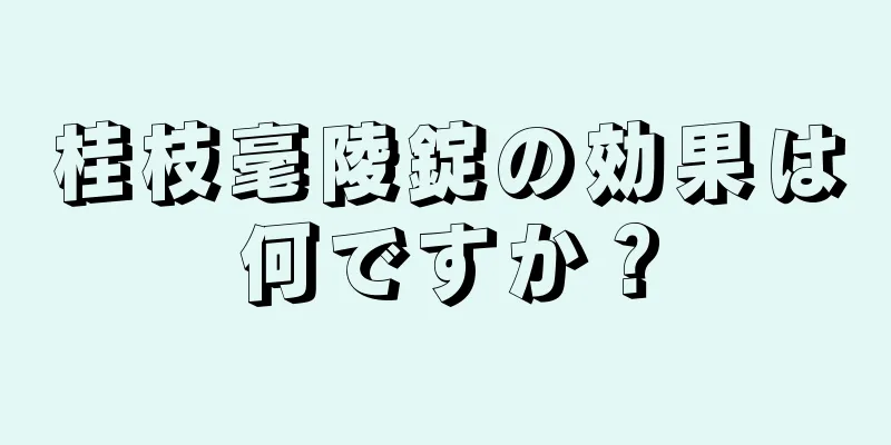 桂枝毫陵錠の効果は何ですか？
