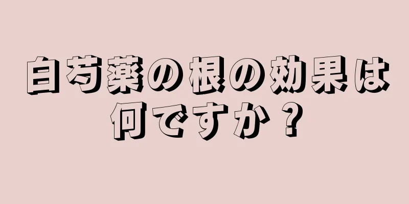 白芍薬の根の効果は何ですか？