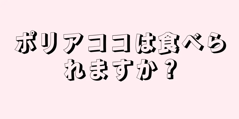 ポリアココは食べられますか？