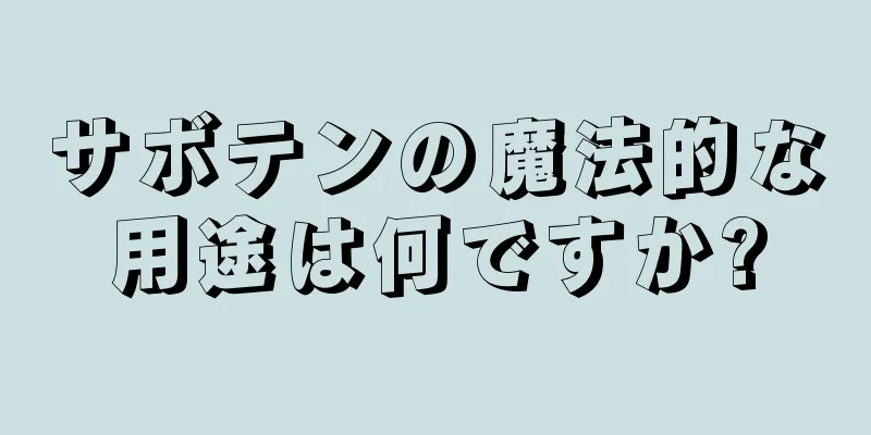 サボテンの魔法的な用途は何ですか?