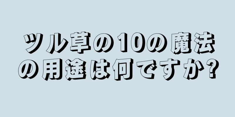 ツル草の10の魔法の用途は何ですか?