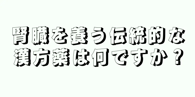 腎臓を養う伝統的な漢方薬は何ですか？