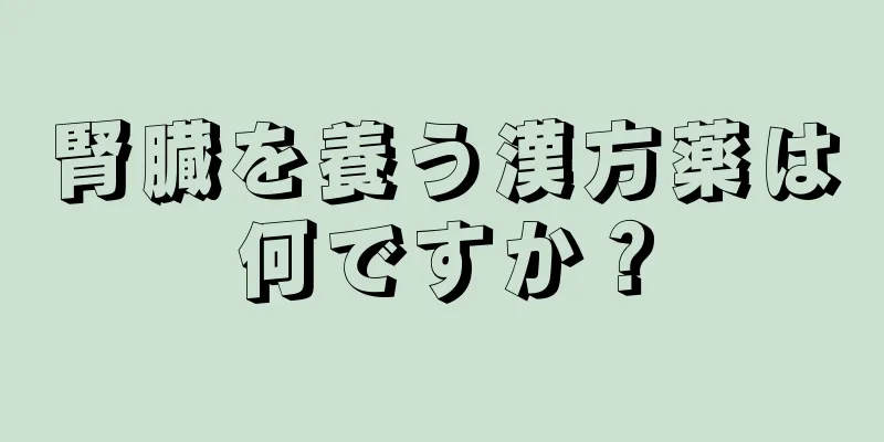 腎臓を養う漢方薬は何ですか？