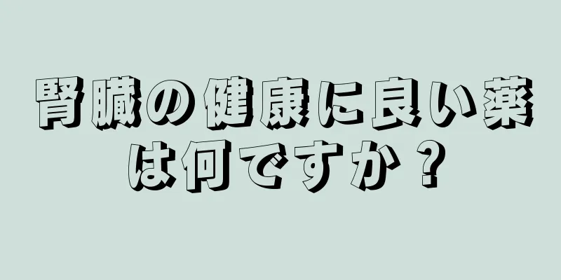腎臓の健康に良い薬は何ですか？