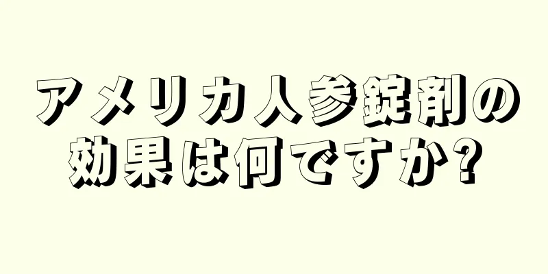 アメリカ人参錠剤の効果は何ですか?