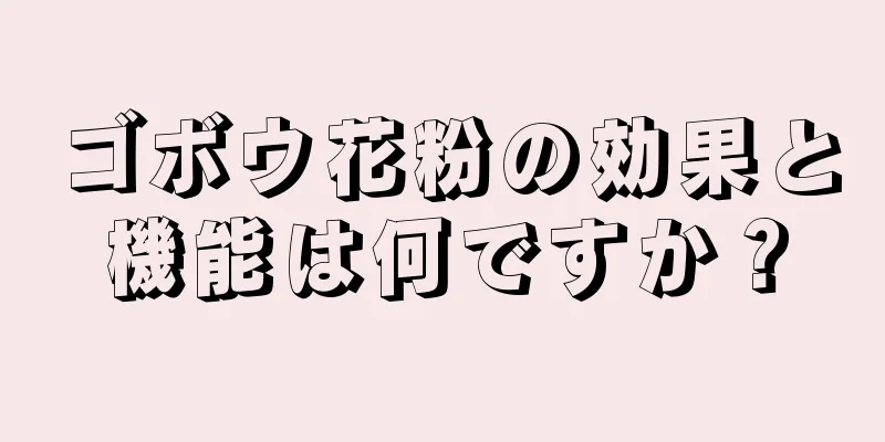 ゴボウ花粉の効果と機能は何ですか？